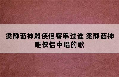 梁静茹神雕侠侣客串过谁 梁静茹神雕侠侣中唱的歌